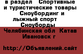  в раздел : Спортивные и туристические товары » Сноубординг и лыжный спорт »  » Сноуборды . Челябинская обл.,Катав-Ивановск г.